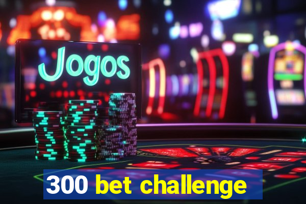 300 bet challenge