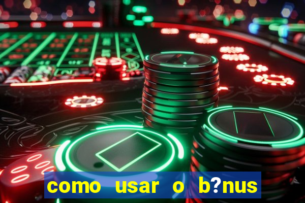 como usar o b?nus vai de bet