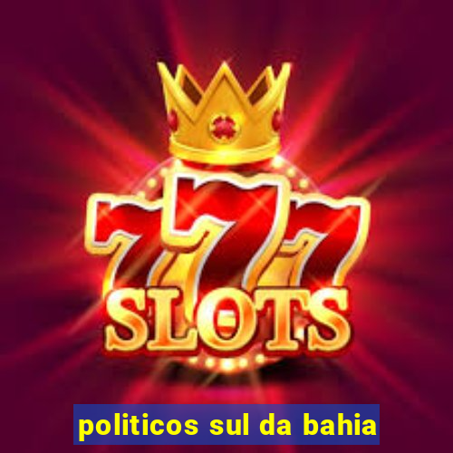 politicos sul da bahia