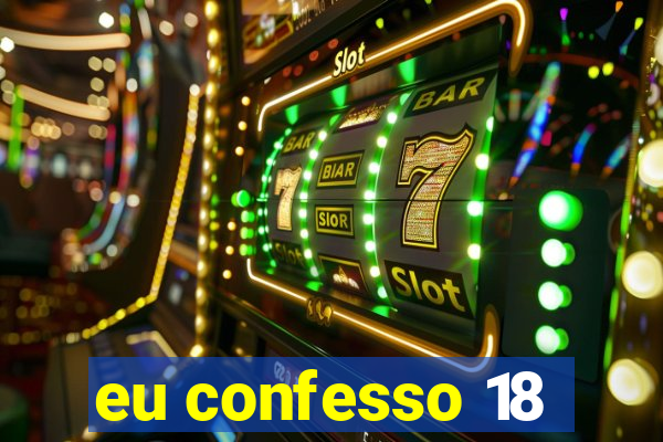 eu confesso 18