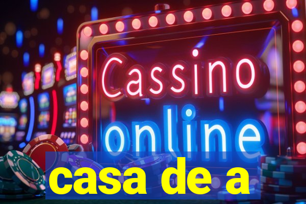 casa de a