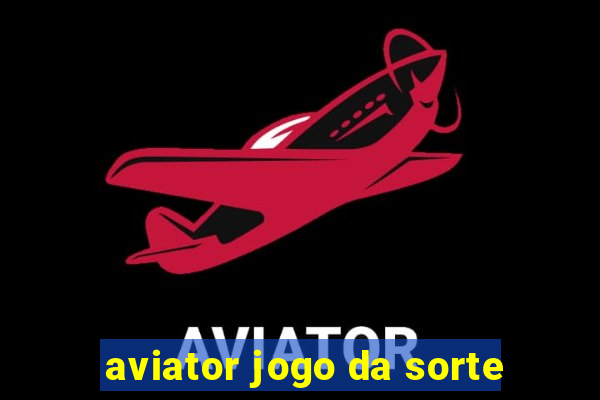 aviator jogo da sorte