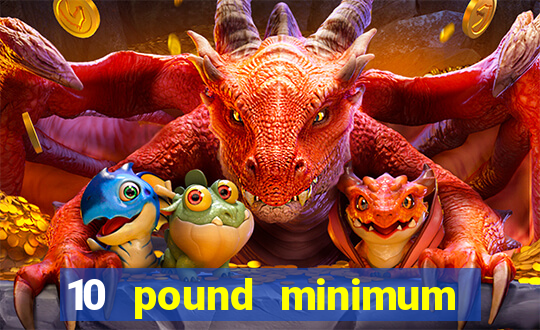 10 pound minimum deposit casino uk