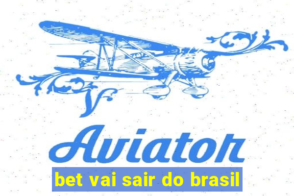 bet vai sair do brasil