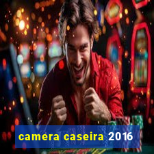 camera caseira 2016