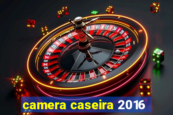 camera caseira 2016