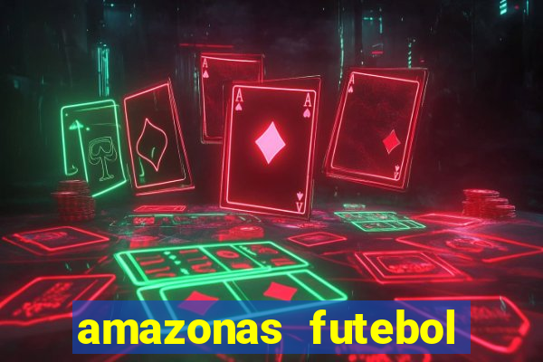 amazonas futebol clube onde assistir