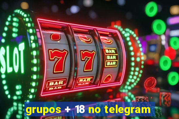 grupos + 18 no telegram