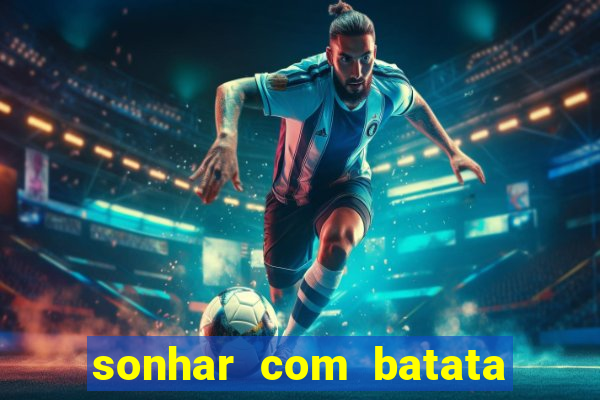 sonhar com batata jogo do bicho