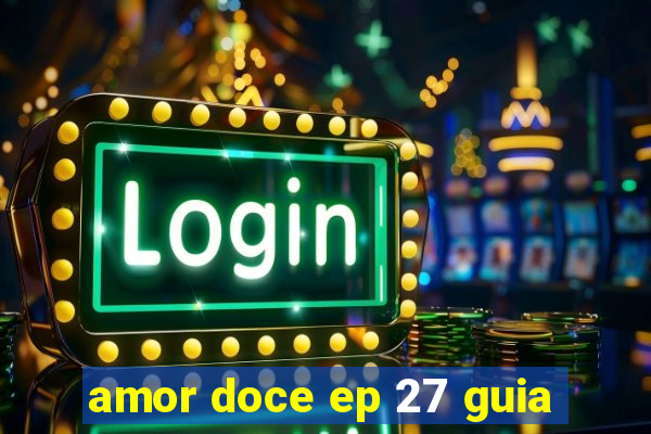 amor doce ep 27 guia