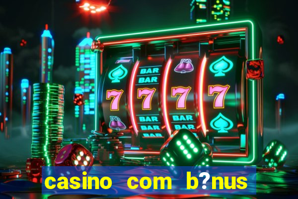 casino com b?nus de cadastro sem deposito