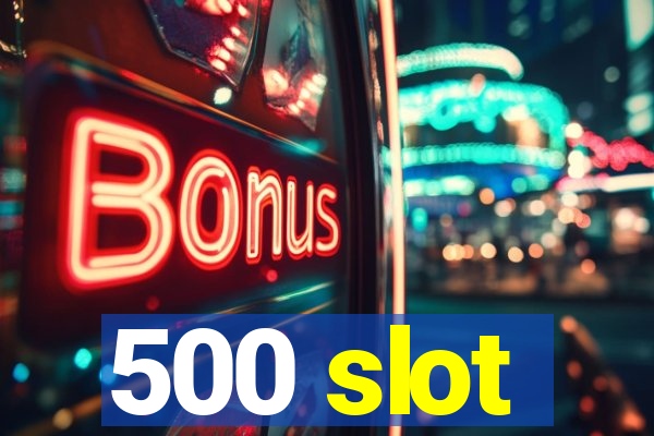 500 slot