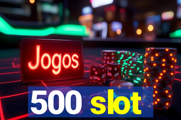 500 slot