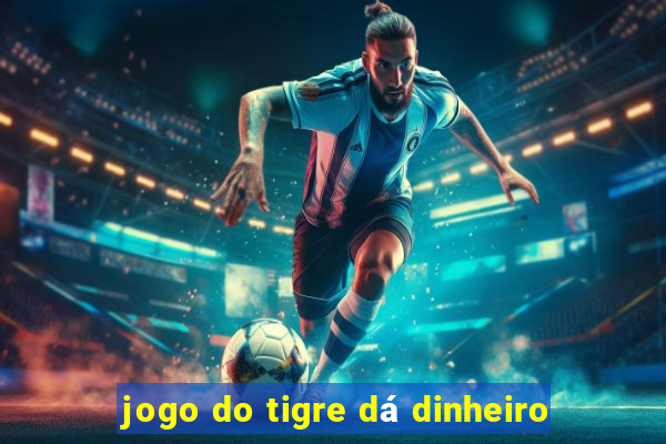 jogo do tigre dá dinheiro