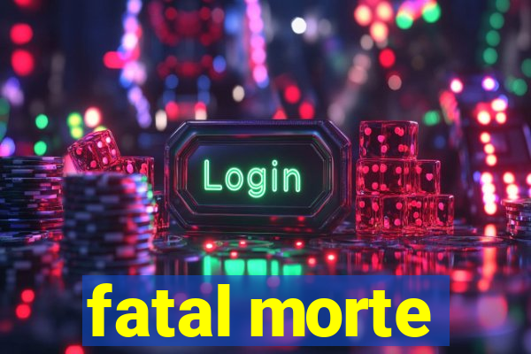 fatal morte