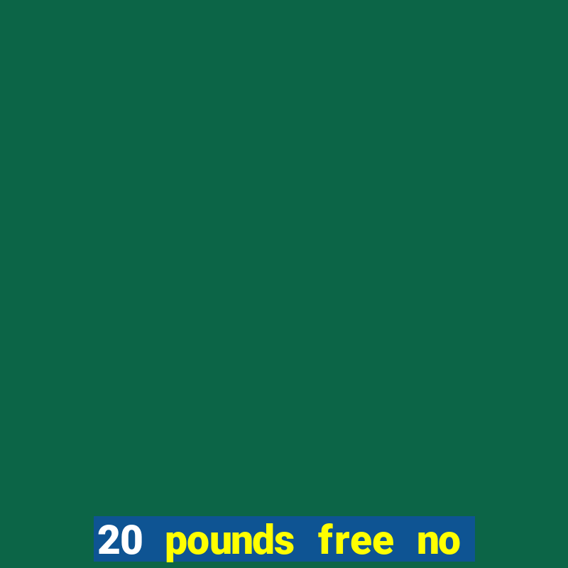 20 pounds free no deposit casino