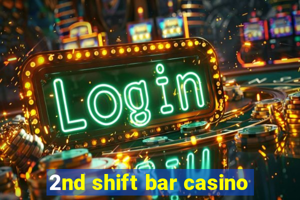 2nd shift bar casino