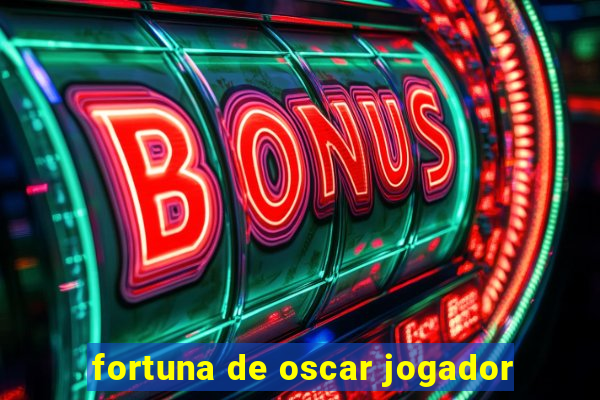 fortuna de oscar jogador