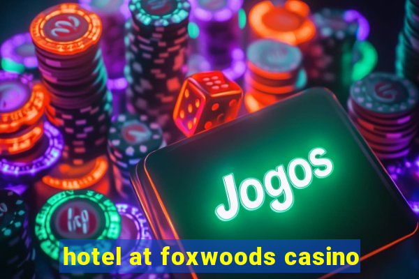 hotel at foxwoods casino