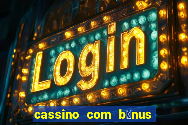 cassino com b么nus gr谩tis no cadastro