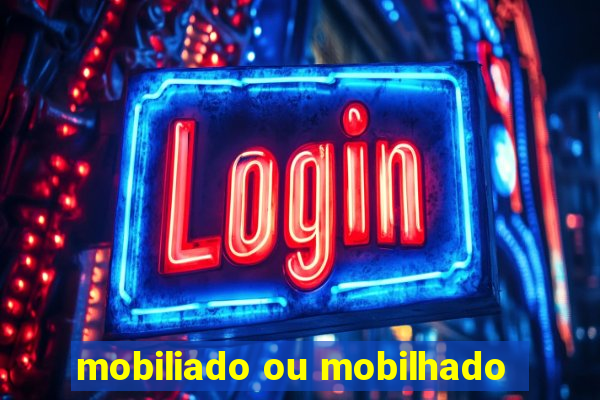 mobiliado ou mobilhado