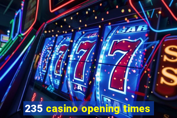 235 casino opening times