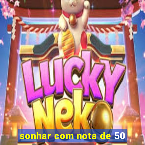 sonhar com nota de 50