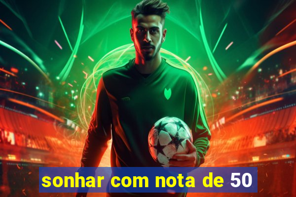 sonhar com nota de 50