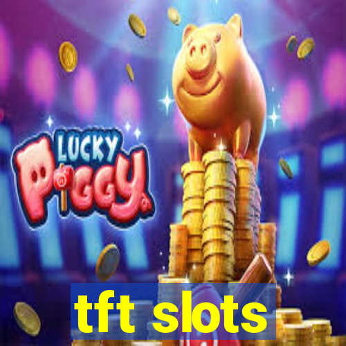 tft slots