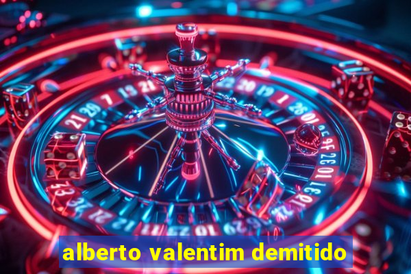 alberto valentim demitido