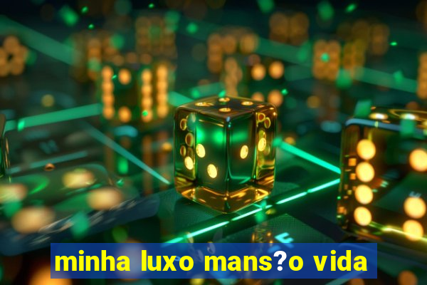 minha luxo mans?o vida