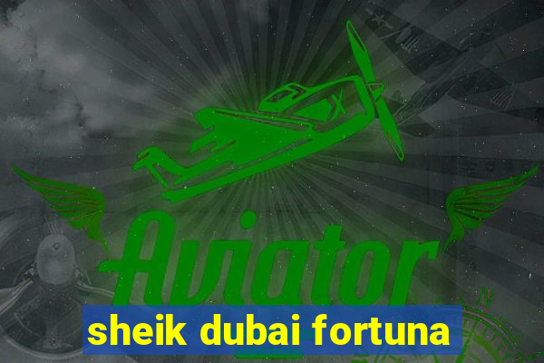 sheik dubai fortuna