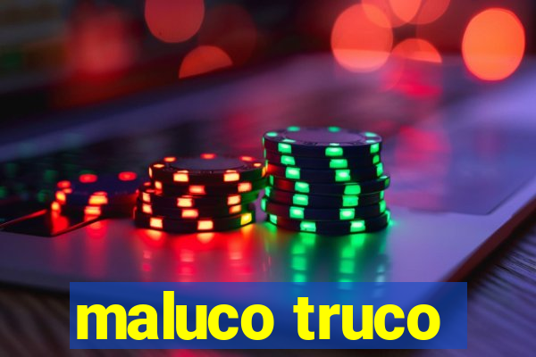 maluco truco