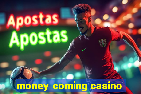 money coming casino