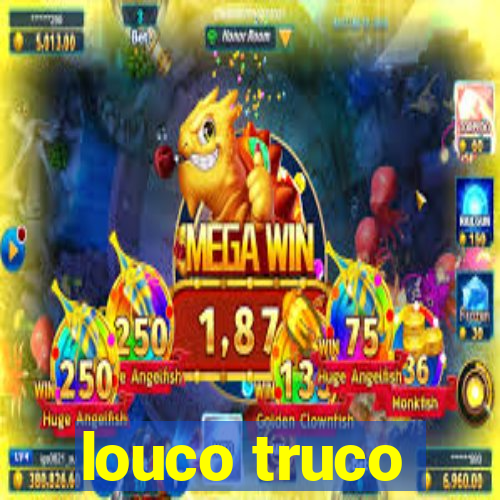 louco truco