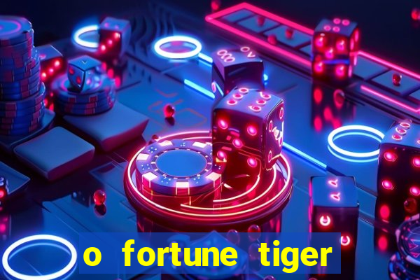 o fortune tiger paga mesmo