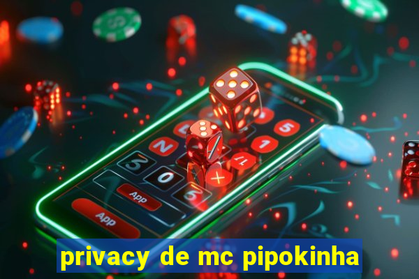 privacy de mc pipokinha