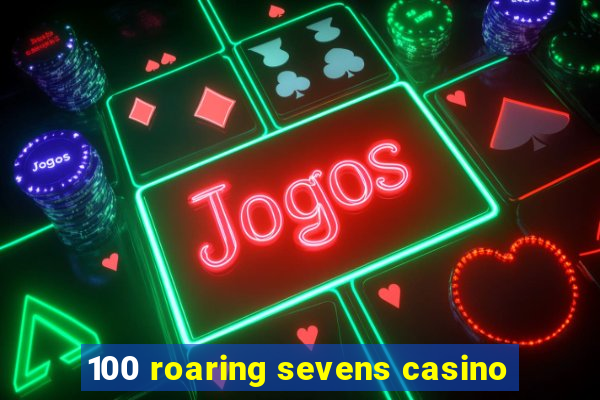 100 roaring sevens casino