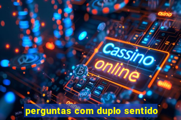 perguntas com duplo sentido