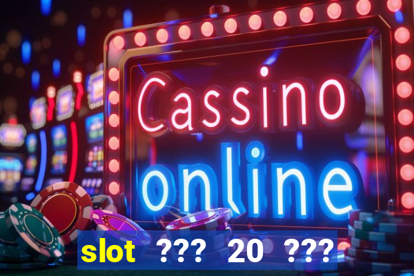 slot ??? 20 ??? 100 ?????? 200 ?????????