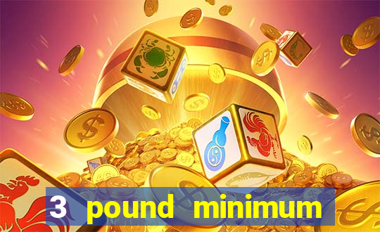 3 pound minimum deposit casino