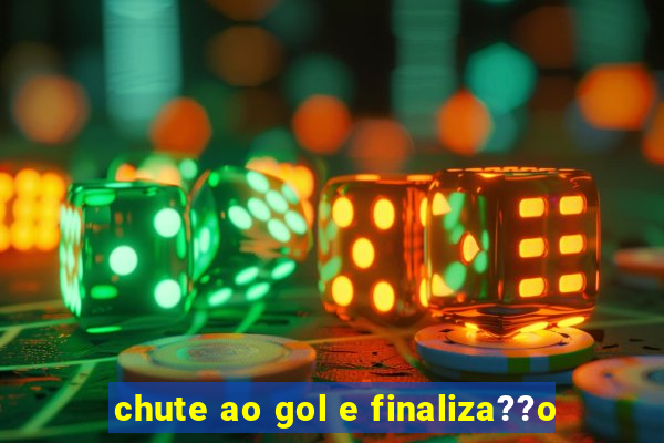 chute ao gol e finaliza??o