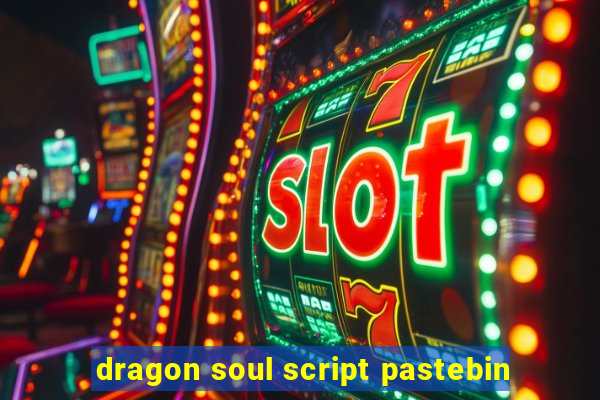 dragon soul script pastebin