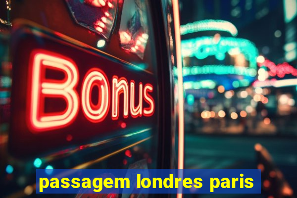 passagem londres paris