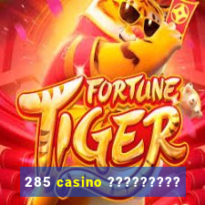 285 casino ?????????