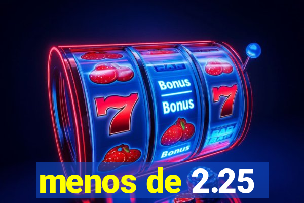 menos de 2.25