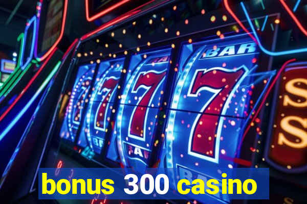 bonus 300 casino