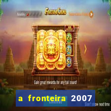 a fronteira 2007 filme completo download