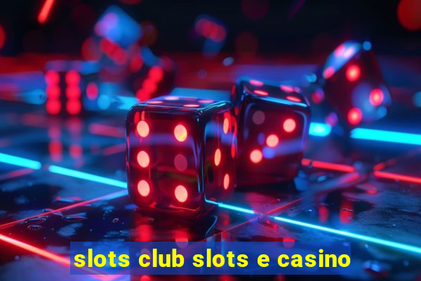 slots club slots e casino