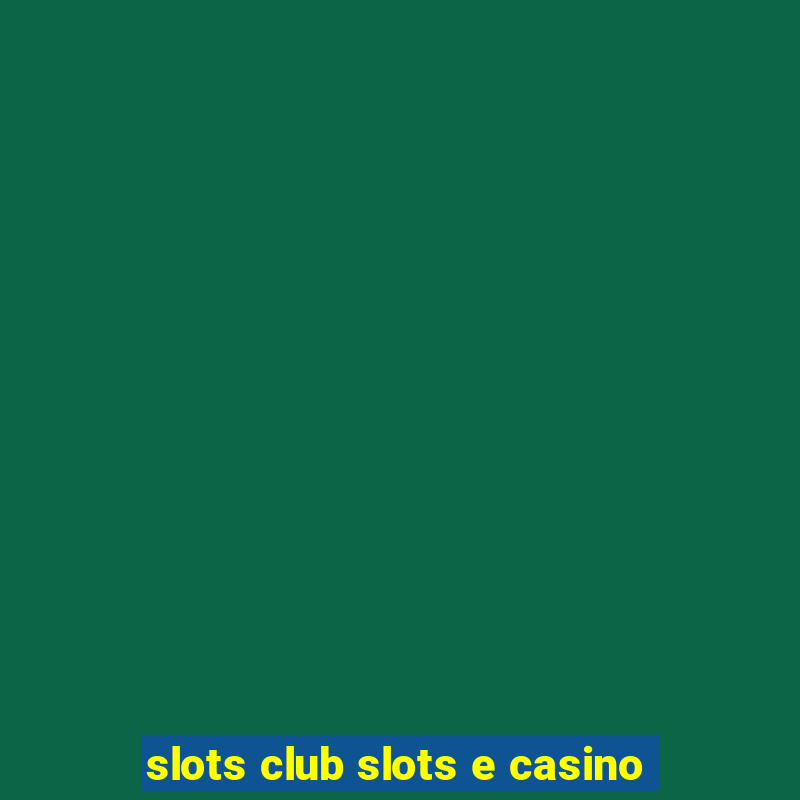 slots club slots e casino